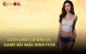 Cách Chơi Cơ Bản Về Game Bài Mậu Binh FFOK
